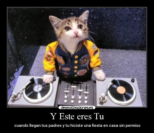 Y Este eres Tu - cuando llegan tus padres y tu hiciste una fiesta en casa sin permiso