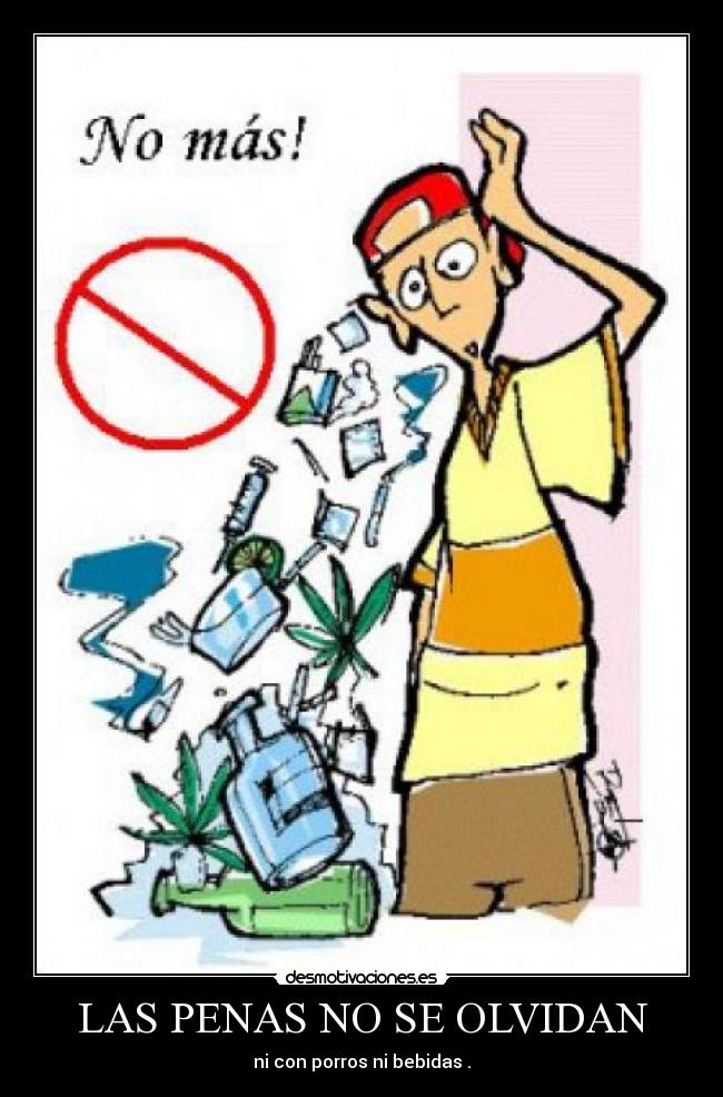 LAS PENAS NO SE OLVIDAN - ni con porros ni bebidas .