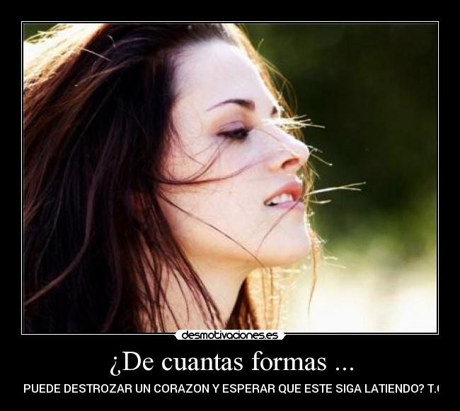 ¿De cuantas formas ... - SE PUEDE DESTROZAR UN CORAZON Y ESPERAR QUE ESTE SIGA LATIENDO? T.C.F!