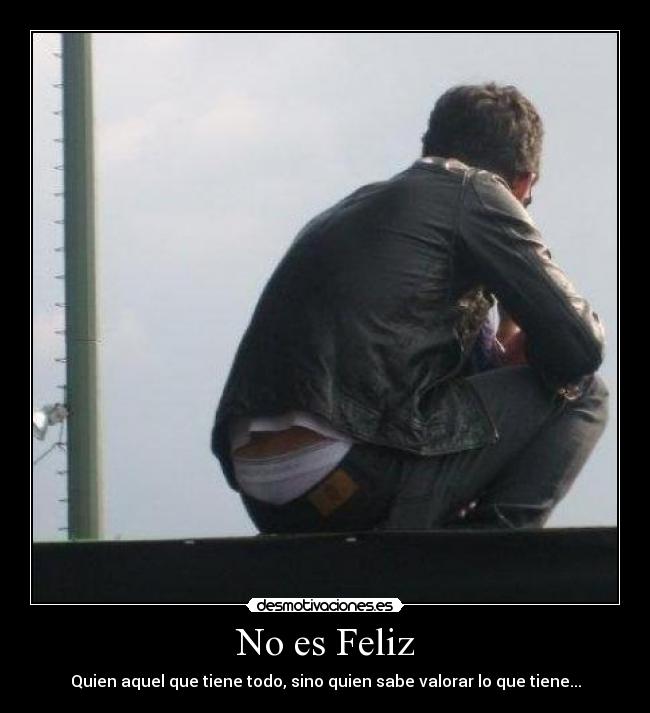 No es Feliz - Quien aquel que tiene todo, sino quien sabe valorar lo que tiene...