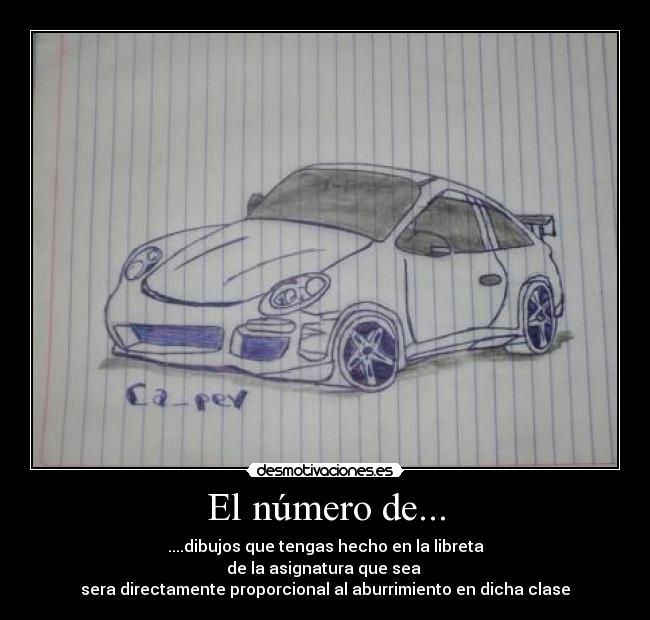 El número de... - ....dibujos que tengas hecho en la libreta
de la asignatura que sea 
sera directamente proporcional al aburrimiento en dicha clase