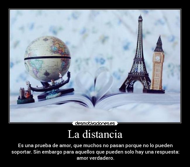 La distancia - Es una prueba de amor, que muchos no pasan porque no lo pueden
soportar. Sin embargo para aquellos que pueden solo hay una respuesta:
amor verdadero.