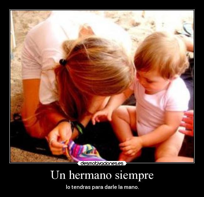 Un hermano siempre - lo tendras para darle la mano.
