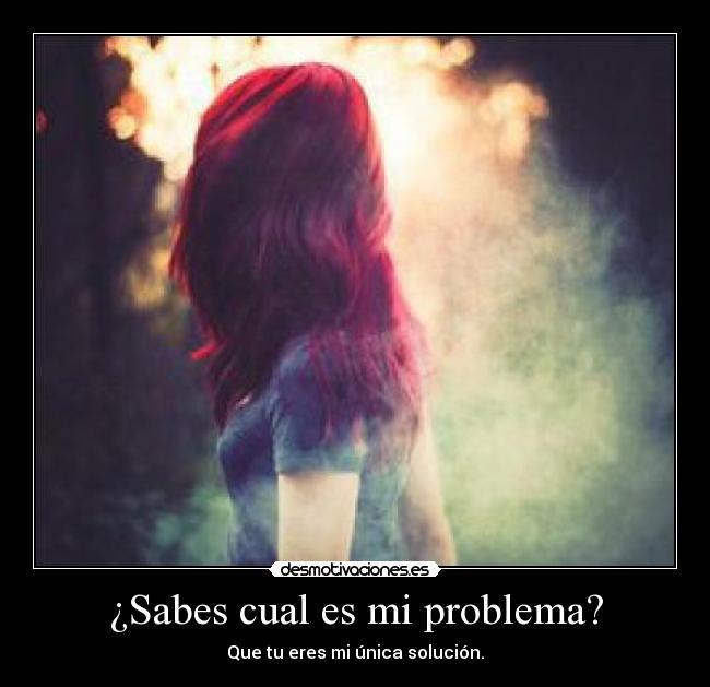 ¿Sabes cual es mi problema? - 