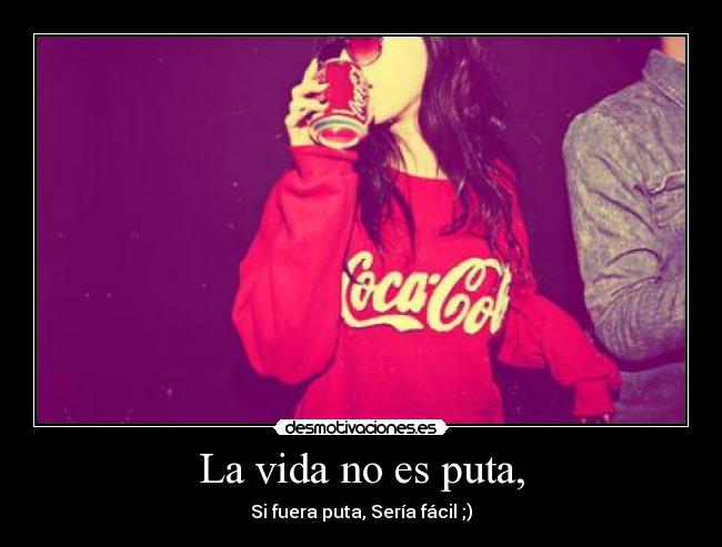 La vida no es puta, - Si fuera puta, Sería fácil ;)