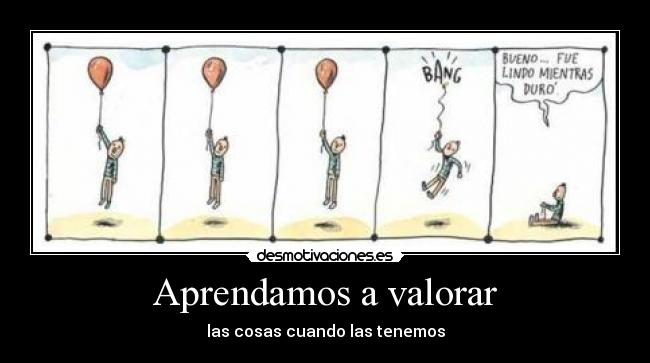 Aprendamos a valorar - las cosas cuando las tenemos