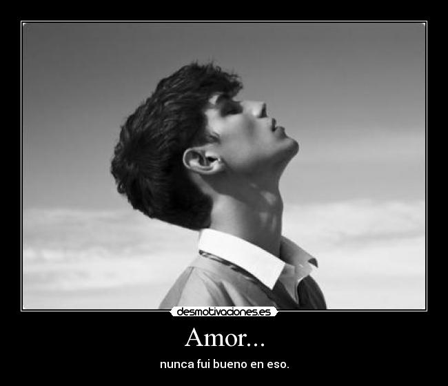 Amor... - nunca fui bueno en eso.