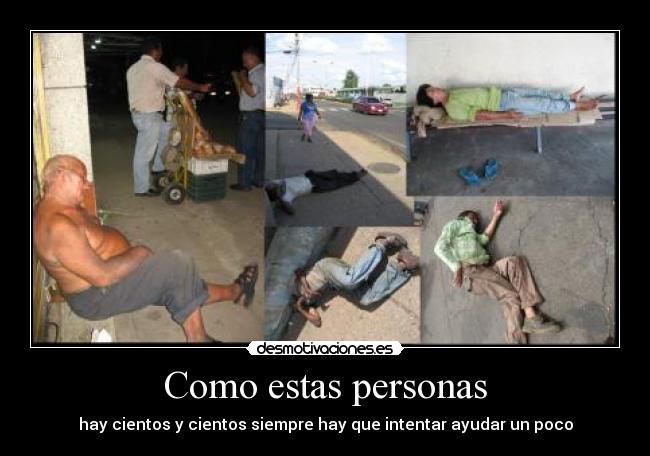 Como estas personas - hay cientos y cientos siempre hay que intentar ayudar un poco