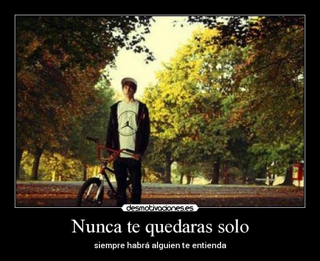 Nunca te quedaras solo - siempre habrá alguien te entienda