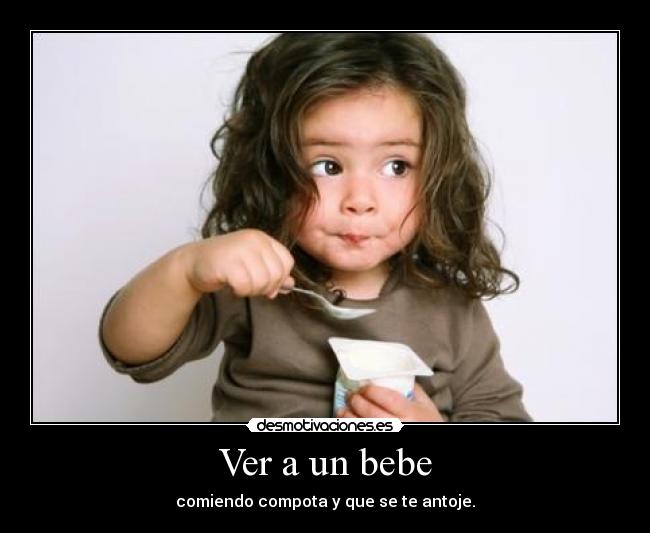Ver a un bebe - comiendo compota y que se te antoje.