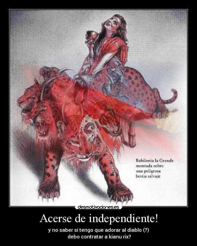 Acerse de independiente! - y no saber si tengo que adorar al diablo (?)
 debo contratar a kianu rix?