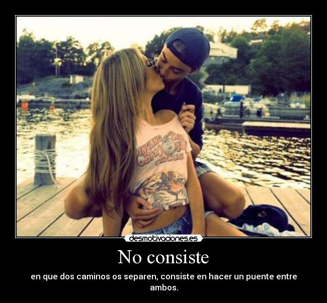 No consiste - en que dos caminos os separen, consiste en hacer un puente entre ambos.