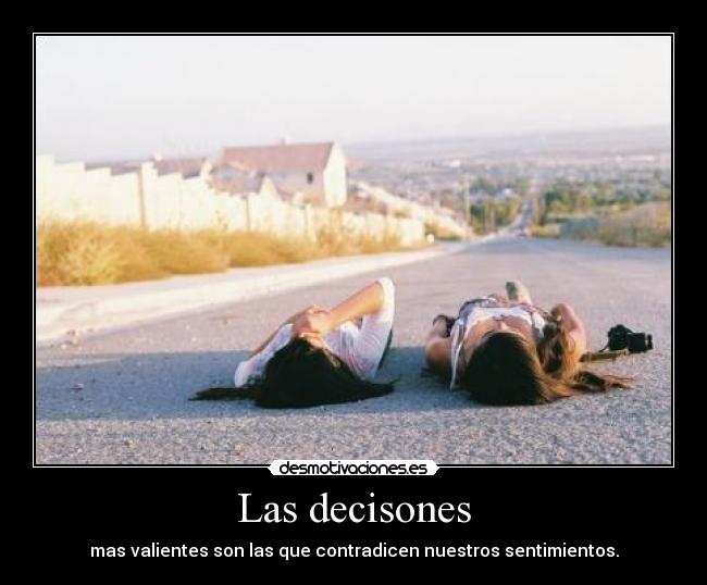 Las decisones - mas valientes son las que contradicen nuestros sentimientos.
