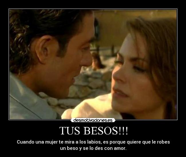 TUS BESOS!!! - Cuando una mujer te mira a los labios, es porque quiere que le robes
un beso y se lo des con amor.