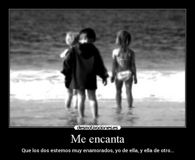 Me encanta - Que los dos estemos muy enamorados, yo de ella, y ella de otro...