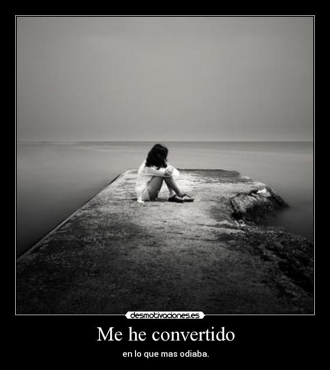 Me he convertido - en lo que mas odiaba.