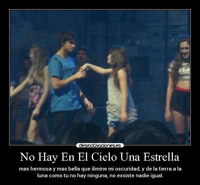 No Hay En El Cielo Una Estrella - mas hermosa y mas bella que ilimine mi oscuridad, y de la tierra a la
luna como tu no hay ninguna, no exsiste nadie igual.