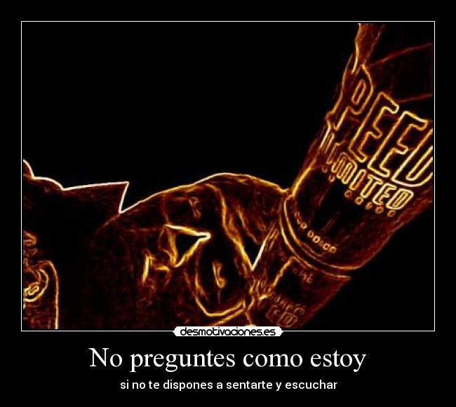 No preguntes como estoy - si no te dispones a sentarte y escuchar