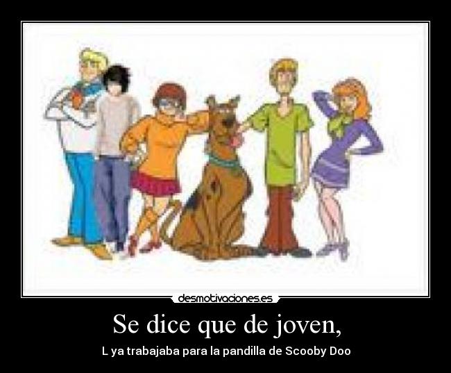 Se dice que de joven, - L ya trabajaba para la pandilla de Scooby Doo