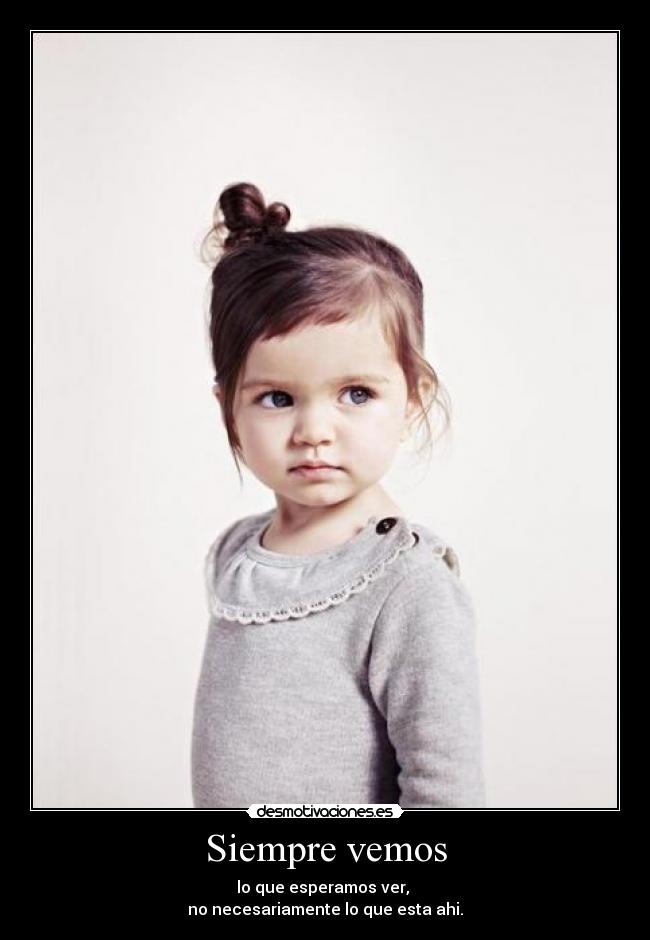 Siempre vemos - lo que esperamos ver, 
no necesariamente lo que esta ahi.