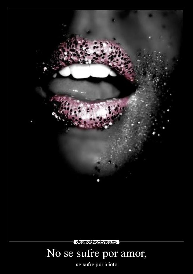 No se sufre por amor, - se sufre por idiota