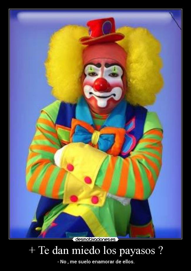 + Te dan miedo los payasos ? - - No , me suelo enamorar de ellos.