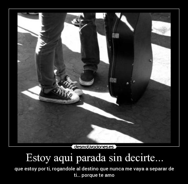 Estoy aqui parada sin decirte... - 