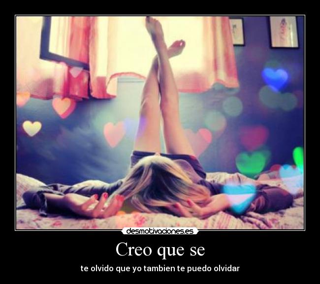 Creo que se - te olvido que yo tambien te puedo olvidar