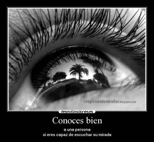 Conoces bien - a una persona
si eres capaz de escuchar su mirada