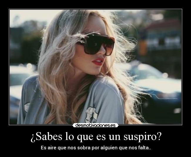 ¿Sabes lo que es un suspiro? - Es aire que nos sobra por alguien que nos falta..