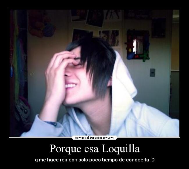 Porque esa Loquilla - q me hace reir con solo poco tiempo de conocerla :D