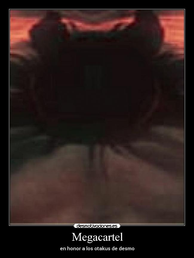 Megacartel - en honor a los otakus de desmo