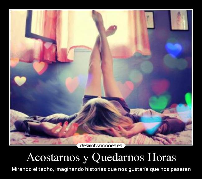 Acostarnos y Quedarnos Horas - Mirando el techo, imaginando historias que nos gustaría que nos pasaran