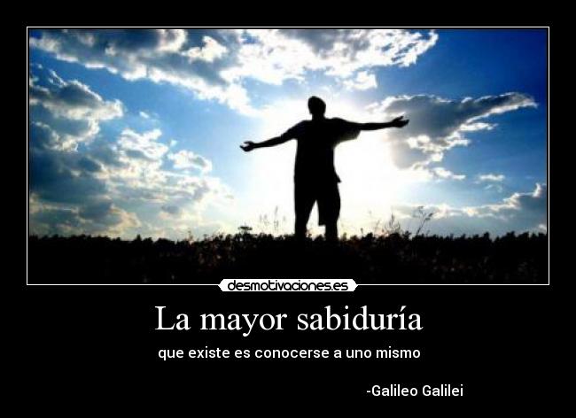 La mayor sabiduría - que existe es conocerse a uno mismo
-Galileo Galilei