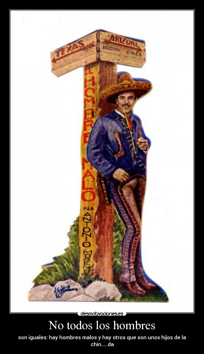 No todos los hombres - son iguales: hay hombres malos y hay otros que son unos hijos de la chin.....da