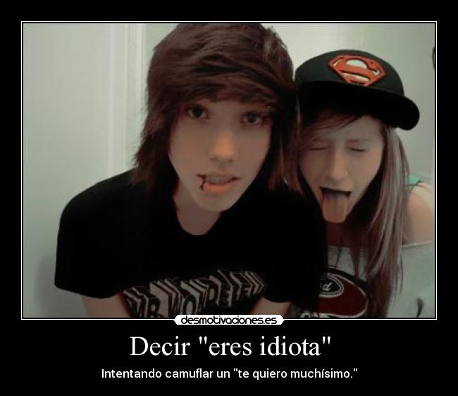 Decir eres idiota - Intentando camuflar un te quiero muchísimo.