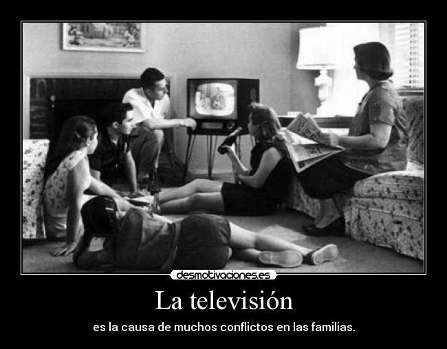 La televisión - es la causa de muchos conflictos en las familias.
