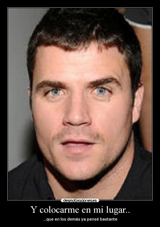 Y colocarme en mi lugar.. - ...que en los demás ya pensé bastante