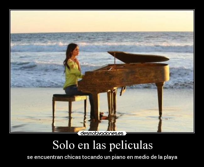 Solo en las peliculas - se encuentran chicas tocando un piano en medio de la playa