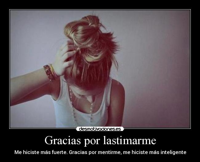Gracias por lastimarme - Me hiciste más fuerte. Gracias por mentirme, me hiciste más inteligente