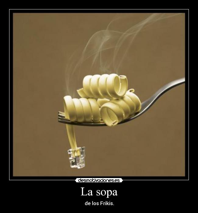 La sopa - de los Frikis.