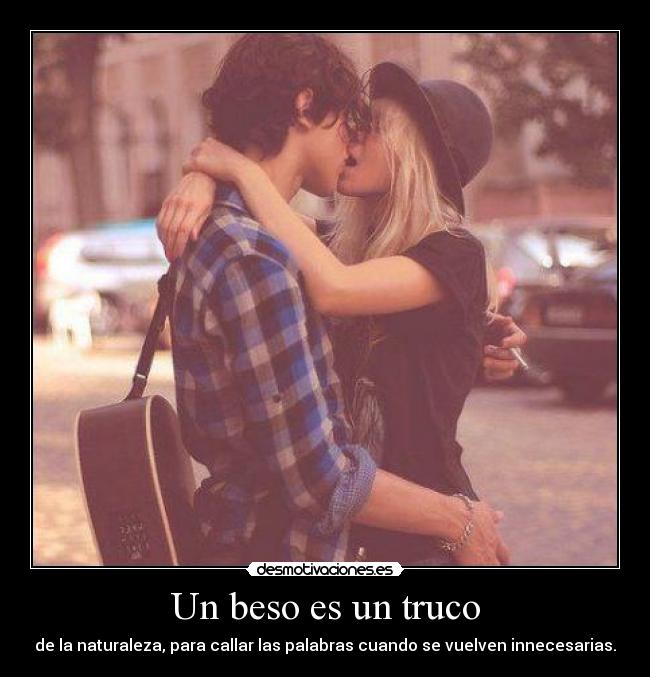 Un beso es un truco - de la naturaleza, para callar las palabras cuando se vuelven innecesarias.
