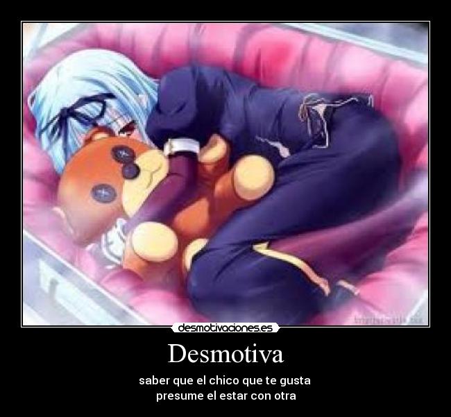 Desmotiva - saber que el chico que te gusta
presume el estar con otra