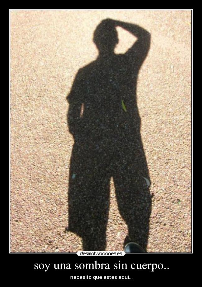 soy una sombra sin cuerpo.. - necesito que estes aqui...