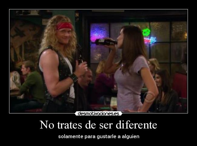 No trates de ser diferente - solamente para gustarle a alguien