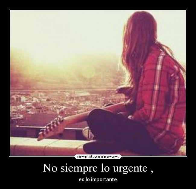 No siempre lo urgente , - es lo importante.