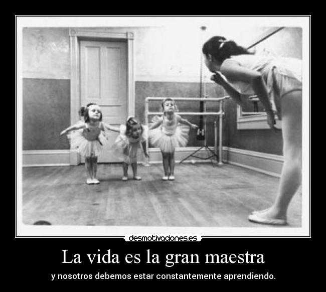 La vida es la gran maestra -