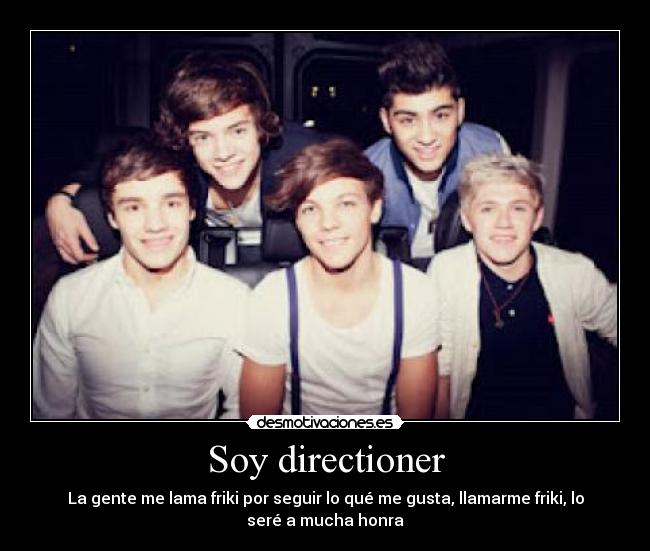 Soy directioner - La gente me lama friki por seguir lo qué me gusta, llamarme friki, lo
seré a mucha honra