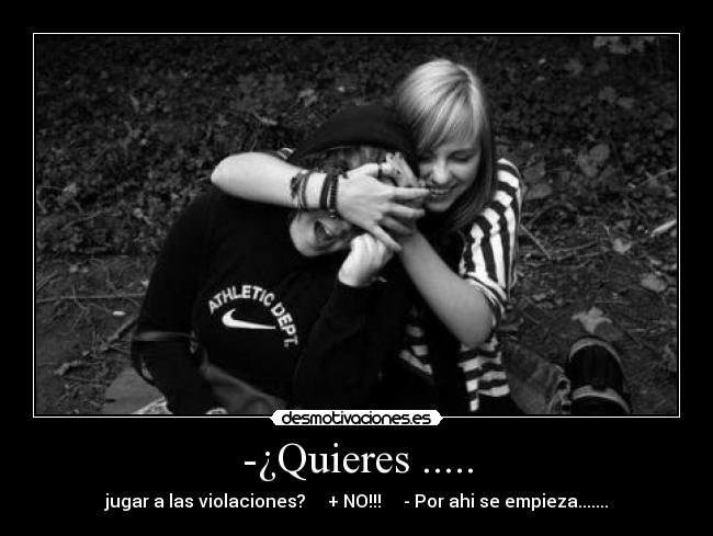 -¿Quieres ..... - jugar a las violaciones? + NO!!! - Por ahi se empieza.......