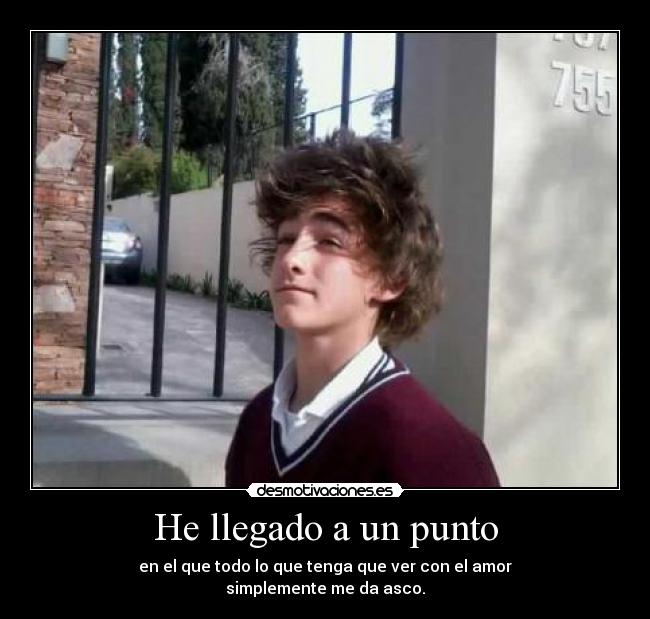 He llegado a un punto - en el que todo lo que tenga que ver con el amor
simplemente me da asco.